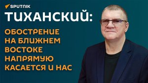 Тиханский: обострение на Ближнем Востоке напрямую касается и нас