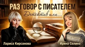 Лариса Кирсанова: Детектив или .../РАЗГОВОР С ПИСАТЕЛЕМ