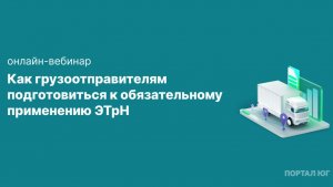 Как грузоотправителям подготовиться к обязательному применению ЭТрН