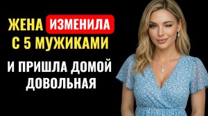 ЖЕНА ИЗМЕНИЛА с 5 мужиками за раз и вернулась домой как ни в чём небывало...