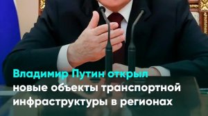 Владимир Путин открыл новые объекты транспортной инфраструктуры в регионах