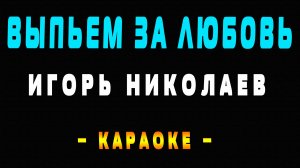Караоке Игорь Николаев - Выпьем за любовь