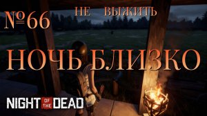 НЕ ВЫЖИТЬ/ЧАСТЬ №66/НОЧЬ БЛИЗКО/Night of the Dead