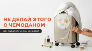 Как продлить жизнь чемодана / Советы по правильной эксплуатации чемодана