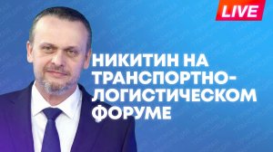Министр транспорта Никитин участвует в Международном транспортно-логистическом форуме