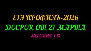 ЕГЭ ПРОФИЛЬ-2026 ДОСРОК ОТ 27 МАРТА. ЗАДАНИЯ 1-13