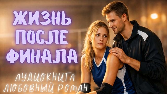 ЖИЗНЬ ПОСЛЕ ФИНАЛА: СЛУШАТЬ АУДИОКНИГА ЛЮБОВНЫЙ РОМАН