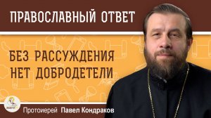 Без рассуждения нет добродетели.  Протоиерей Павел Кондраков