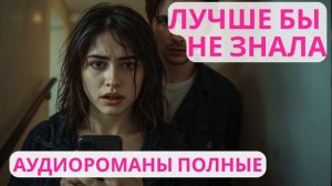 Аудиороман полный Лучше бы не знала