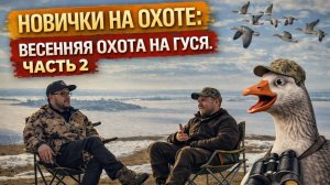 Охота для новичков: весенняя охота на гуся | Часть 2