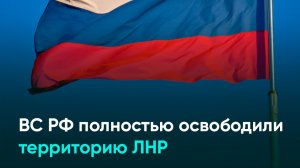 ВС РФ полностью освободили территорию ЛНР