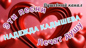 ЭТИ ПЕСНИ ЛЕЧАТ ДУШУ. 5 КРАСИВЫХ ПЕСЕН Н. КАДЫШЕВОЙ