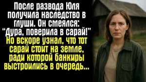 Истории из жизни. После развода Юля получила наследство в глуши. Он смеялся： “Дура, поверила в