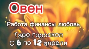 ОВЕН таро-прогноз с 6 по 12 апреля 💕