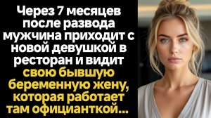 ИСТОРИИ ЖИЗНЕННЫЕ/Через 7 месяцев после развода мужчина приходит с новой девушкой в ресторан и видит