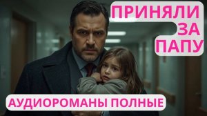 Аудиороман полный Приняли за папу