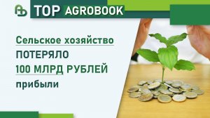Сельское хозяйство потеряло 100 млрд рублей прибыли | TOP Agrobook: обзор аграрных новостей