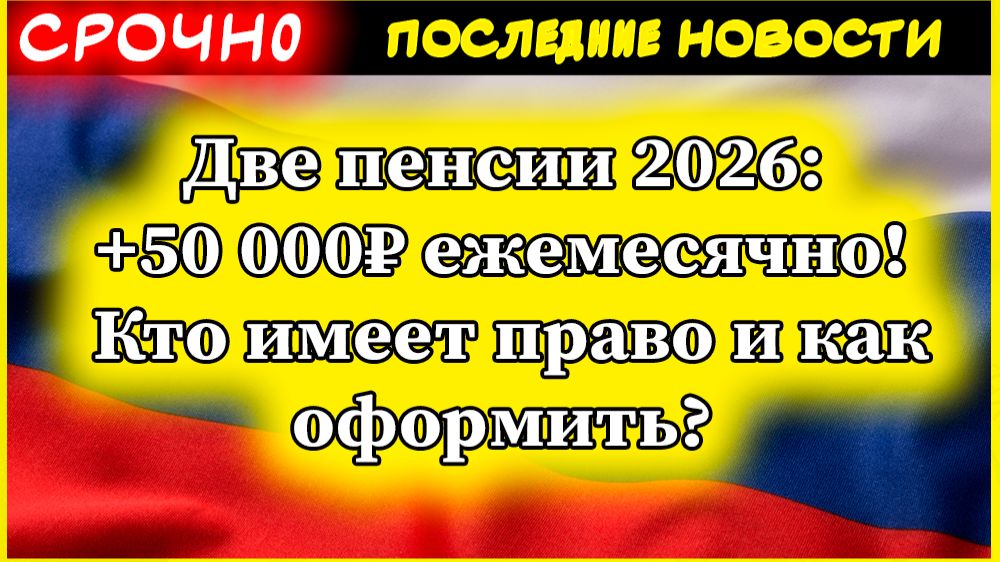 Две пенсии 2026: +50 000₽ ежемесячно! Кто имеет право и как оформить?