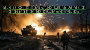 Новости СВО Сегодня- Продвижение на Сумском направлении Константиновский участок фронта