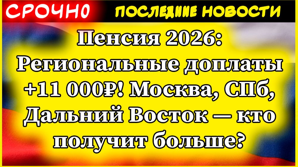 Пенсия 2026: Региональные доплаты +11 000₽! Москва, СПб, Дальний Восток — кто получит больше?