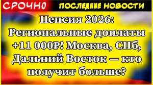 Пенсия 2026: Региональные доплаты +11 000₽! Москва, СПб, Дальний Восток — кто получит больше?
