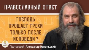Господь прощает грехи только после исповеди ?  Протоиерей Александр Никольский