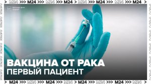 Первый в России пациент получил вакцину от рака - Москва 24