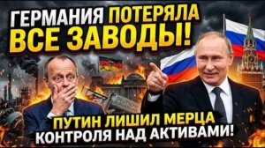ГЕРМАНИЯ ПОТЕРЯЛА ВСЕ ЗАВОДЫ! Путин лишил Мерца контроля над активами.
