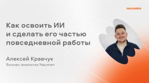 Как освоить ИИ и сделать его частью повседневной работы - Алексей Кравчук, Naumen