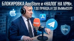 Блокировка AppStore и «налог на VPN». Где правда, а где вымысел?