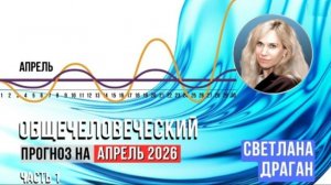 Общечеловеческий прогноз на апрель 2026 - Часть первая. | На основе анонса СВЕТЛАНЫ ДРАГАН