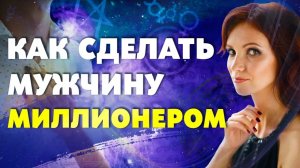 3 СОВЕТА КАК СДЕЛАТЬ СВОЕГО МУЖЧИНУ МИЛЛИОНЕРОМ! Психология Богатства