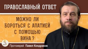 Можно ли бороться с апатией с помощью вина?  Протоиерей Павел Кондраков