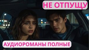 Аудиороман полный Не отпущу