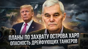 Константин Сивков | Планы по захвату острова Харп. Опасность дрейфующих танкеров