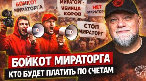 🔴БОЙКОТ «МИРАТОРГА»? СЕЙЧАС ОБЪЯСНЮ, КТО ЗАПЛАТИТ ПО СЧЕТАМ