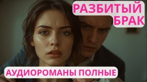 Аудиороман полный Разбитый брак