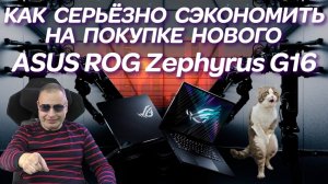 Как серьёзно сэкономить на покупке нового ASUS ROG Zephyrus G16 GU604Vi и ремонт игрового ноутбука