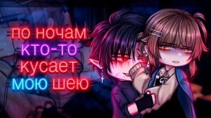 ПО НОЧАМ КТО-ТО КУСАЕТ МОЮ ШЕЮ | ОЗВУЧКА | ГАЧА ЛАЙФ | ГАЧА КЛУБ