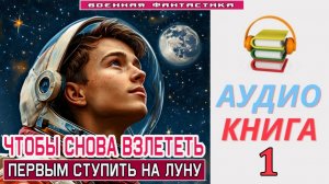 #Аудиокнига. «ЧТОБЫ СНОВА ВЗЛЕТЕТЬ-1! Первым ступить на Луну». КНИГА 1. #Попаданцы#БоеваяФантастика