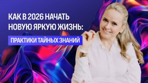 Как в 2026 начать новую яркую жизнь: Практики тайных знаний