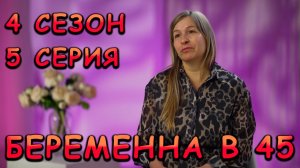 БЕРЕМЕННА В 45, 4 СЕЗОН, 5 СЕРИЯ