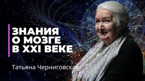 «Знания о мозге в XXI веке». Татьяна Черниговская