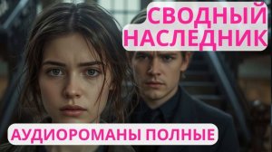 Аудиороман полный Сводный наследник
