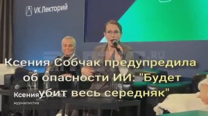 Ксения Собчак предупредила об опасности ИИ: "Будет убит весь середняк"