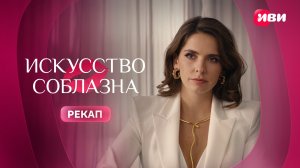 Искусство соблазна | Рекап 1 сезона
