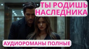 Аудиороман полный Ты родишь наследника