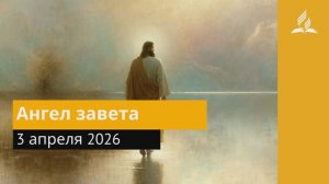 3 апреля 2026. Ангел завета. Иисус - величайшее имя.