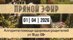 Прямой эфир от 01.04.2026 "Алгоритм помощи здоровью родителей с 70 до 120"