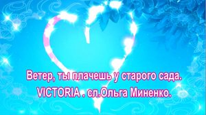 Ветер, ты плачешь у старого сада. VICTORIA . сл.Ольга Миненко.
